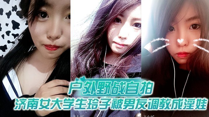 【戶外野戰自拍】濟南女大學生玲子被男友調教成淫娃的自拍視圖露出野戰公交車上口交極度反差