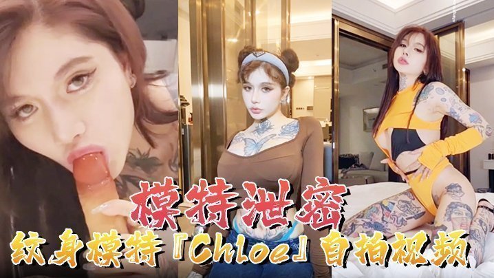 【模特泄密】紋身模特『Chloe』自拍視頻頂級3P 瘋狂4P 調教露出 前衛自拍流出