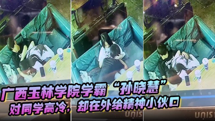 广西玉林学院学霸“孙晓慧”对同学高冷,却在外给精神小伙口 广西玉林学院学霸“孙晓慧”对同学高冷,却在外给精神小伙口