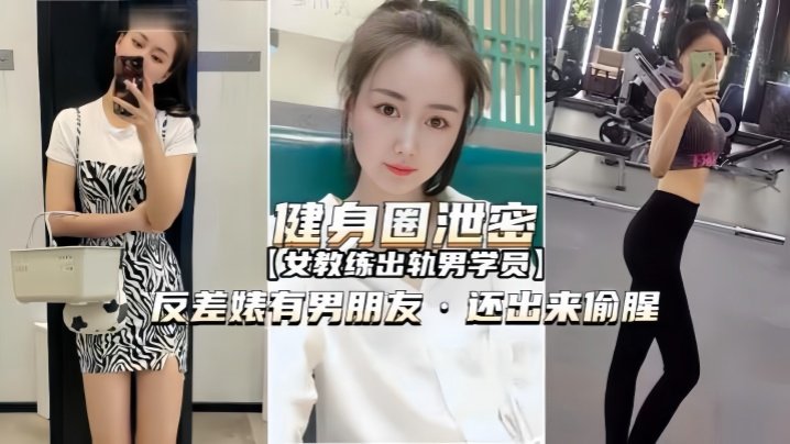 【健身圈泄密】女教练出轨男学员有男朋友还出来偷腥 【健身圈泄密】女教练出轨男学员有男朋友还出来偷腥