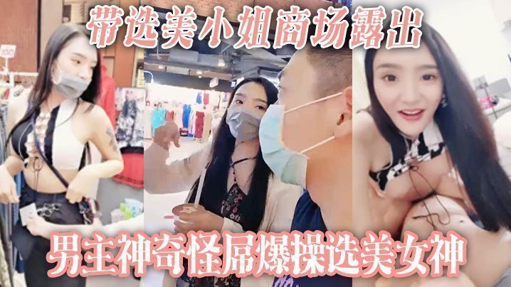 【带选美小姐】商场露出 男主神奇怪屌爆操选美女神 【带选美小姐】商场露出 男主神奇怪屌爆操选美女神