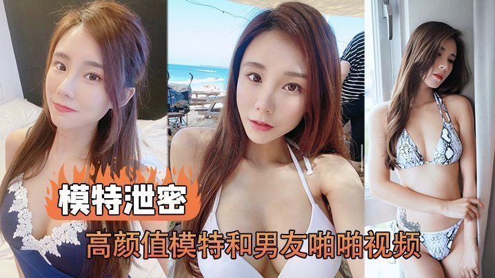 【模特泄密】高颜值模特和男友啪啪视频被传上网流出 【模特泄密】高颜值模特和男友啪啪视频被传上网流出