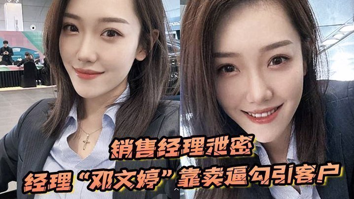 【销售经理泄密】销售经理总有办法把东西卖出去,经理“邓文婷”靠卖逼勾引客户的以升职加薪 【销售经理泄密】销售经理总有办法把东西卖出去,经理“邓文婷”靠卖逼勾引客户的以升职加薪