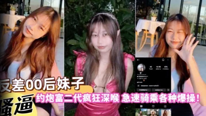 【自拍曝光】反差00后妹子约炮富二代疯狂深喉急速骑乘各种爆操! 【自拍曝光】反差00后妹子约炮富二代疯狂深喉急速骑乘各种爆操!