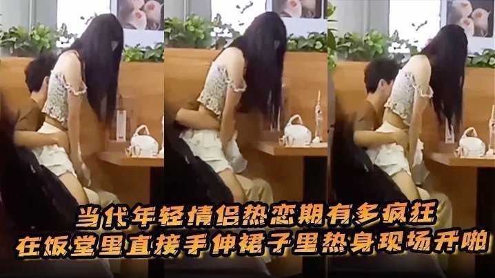 当代年轻情侣热恋期有多疯狂,在饭堂里直接手伸裙子里热身现场开啪 当代年轻情侣热恋期有多疯狂,在饭堂里直接手伸裙子里热身现场开啪