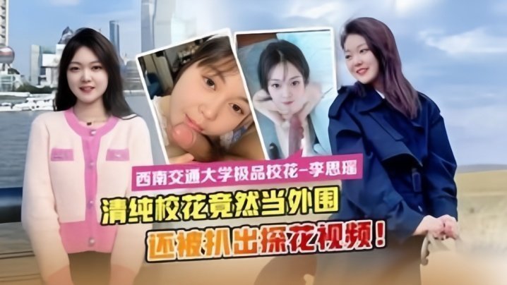 【最新流出】西南交通大学极品校花“李思瑶”竟然下海当外围 【最新流出】西南交通大学极品校花“李思瑶”竟然下海当外围