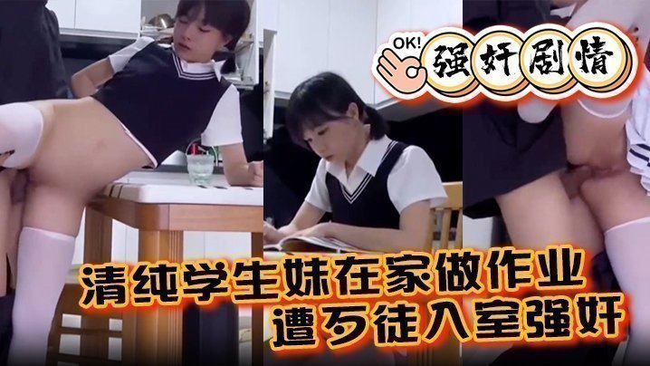 【強姦劇情】清純學生妹在家做作業遭歹徒入室強姦，各種暴操整得妹子一臉懵