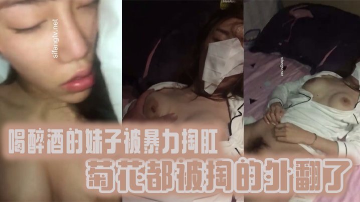 【真實迷奸】喝 醉酒 的妹子被暴力掏肛，菊花都被掏的外翻了