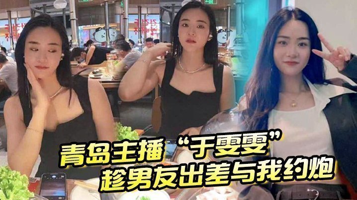 青島主播「於雯雯」趁男友出差與我約炮，卻在電話中不小心嬌喘透露
