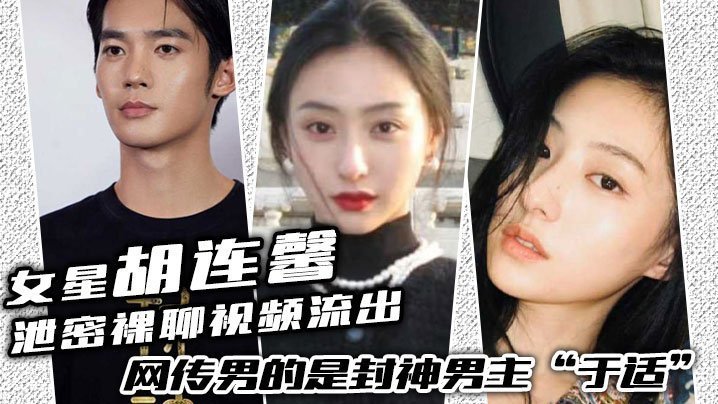 女星“胡连馨”泄密裸聊视频流出,绝对是本人,网传男的是封神男主“于适” 女星“胡连馨”泄密裸聊视频流出,绝对是本人,网传男的是封神男主“于适”