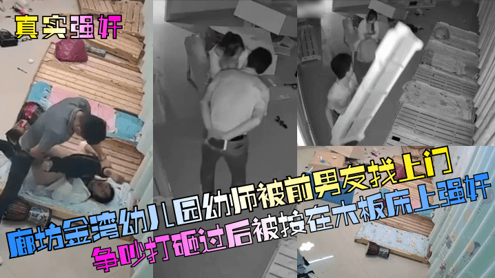 【真實強姦】廊坊金灣幼兒園幼師被前男友找上門爭吵打砸過後被按在木板床上強姦！