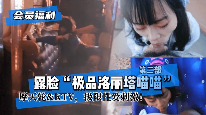 【会员福利】露脸“极品洛丽塔喵喵”第二部,摩天轮KTV,极限性爱刺激!! 【会员福利】露脸“极品洛丽塔喵喵”第二部,摩天轮KTV,极限性爱刺激!!