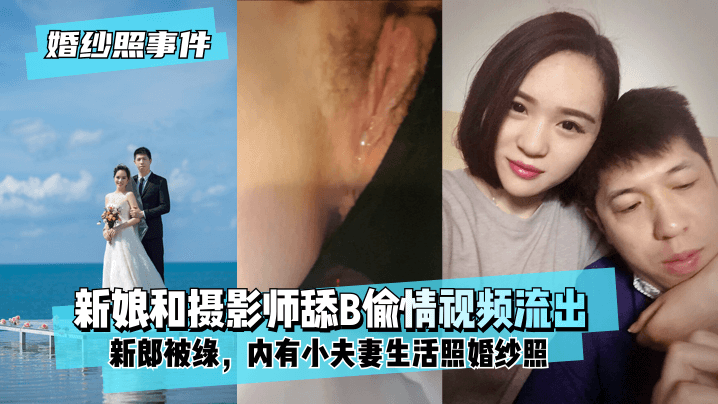 【婚纱照事件】新娘背着新郎和拍婚纱照的摄影师舔B偷情视频流出!内有小夫妻生活照婚纱照!! 【婚纱照事件】新娘背着新郎和拍婚纱照的摄影师舔B偷情视频流出!内有小夫妻生活照婚纱照!!