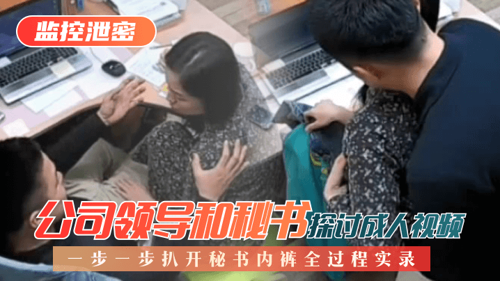 【监控泄密】公司领导和秘书探讨成人视频,一步一步扒开秘书内裤全过程实录! 【监控泄密】公司领导和秘书探讨成人视频,一步一步扒开秘书内裤全过程实录!